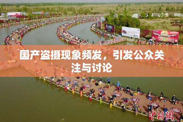 国产盗摄现象频发，引发公众关注与讨论