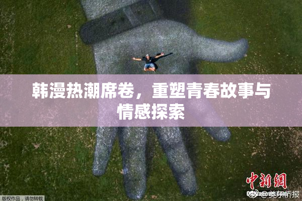 韩漫热潮席卷，重塑青春故事与情感探索