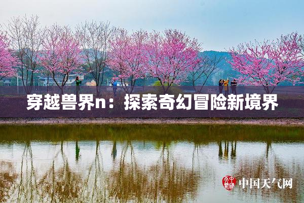 穿越兽界n：探索奇幻冒险新境界
