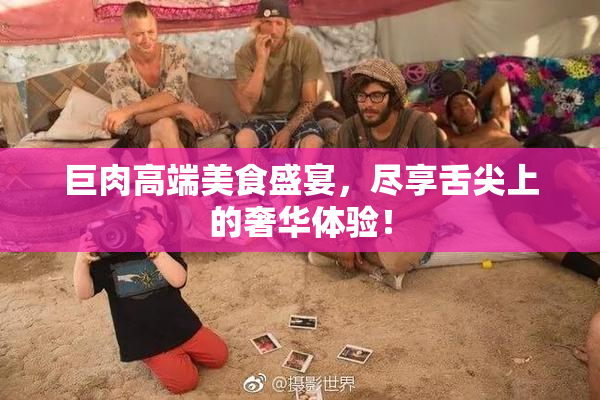 巨肉高端美食盛宴，尽享舌尖上的奢华体验！