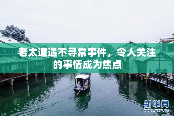 老太遭遇不寻常事件，令人关注的事情成为焦点