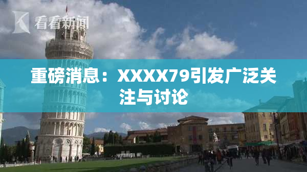 重磅消息：XXXX79引发广泛关注与讨论