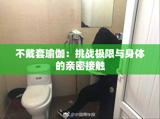 不戴套瑜伽：挑战极限与身体的亲密接触