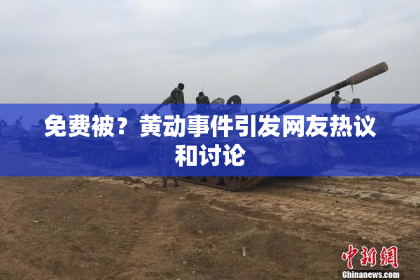 免费被？黄动事件引发网友热议和讨论