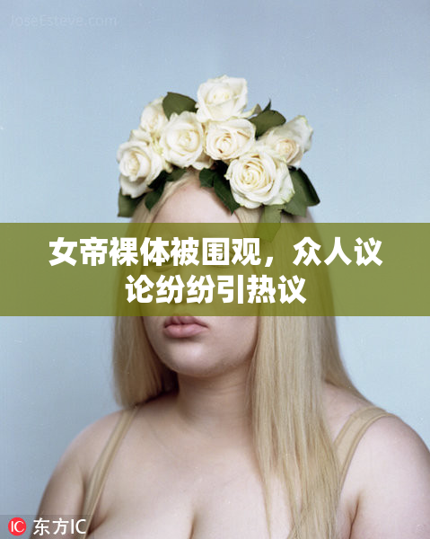 女帝裸体被围观，众人议论纷纷引热议