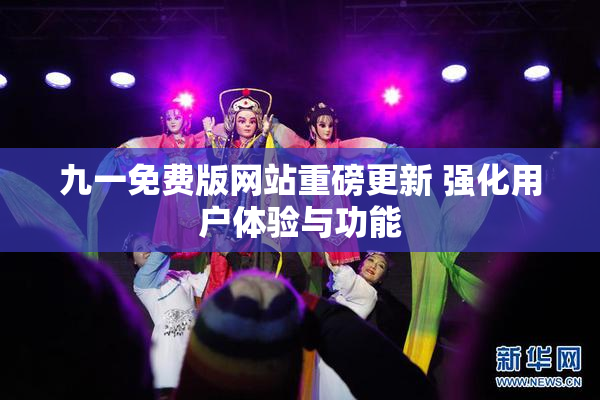 九一免费版网站重磅更新 强化用户体验与功能