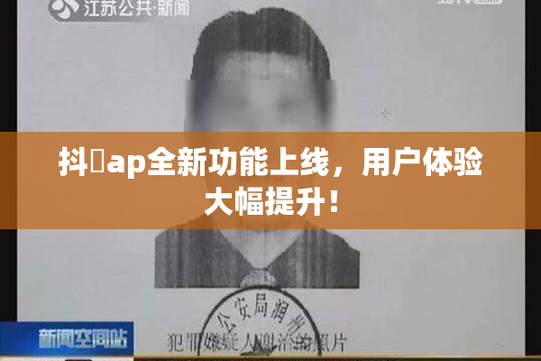 抖抈ap全新功能上线，用户体验大幅提升！