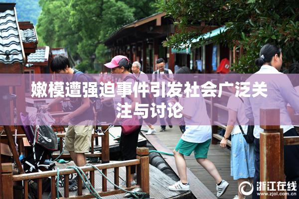嫩模遭强迫事件引发社会广泛关注与讨论