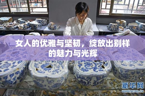 女人的优雅与坚韧，绽放出别样的魅力与光辉