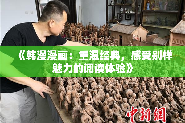 《韩漫漫画：重温经典，感受别样魅力的阅读体验》