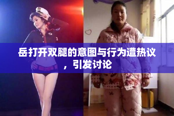 岳打开双腿的意图与行为遭热议，引发讨论
