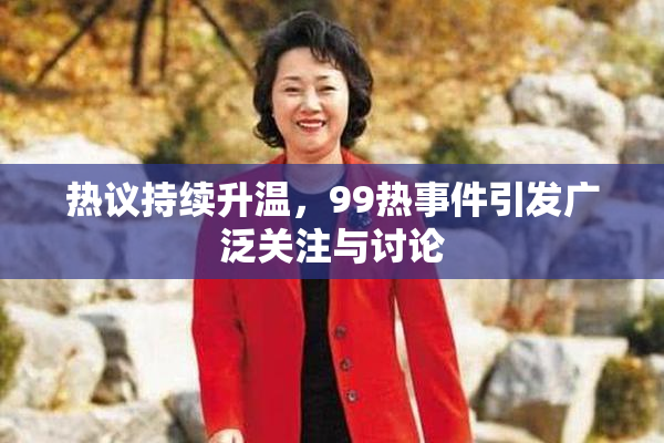 热议持续升温，99热事件引发广泛关注与讨论