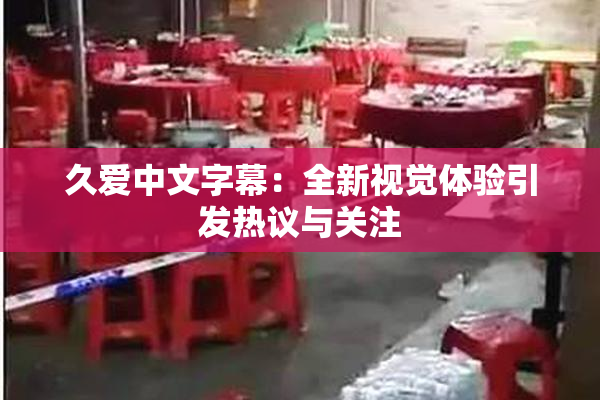 久爱中文字幕：全新视觉体验引发热议与关注