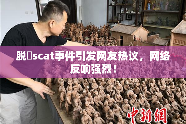 脱糞scat事件引发网友热议，网络反响强烈！