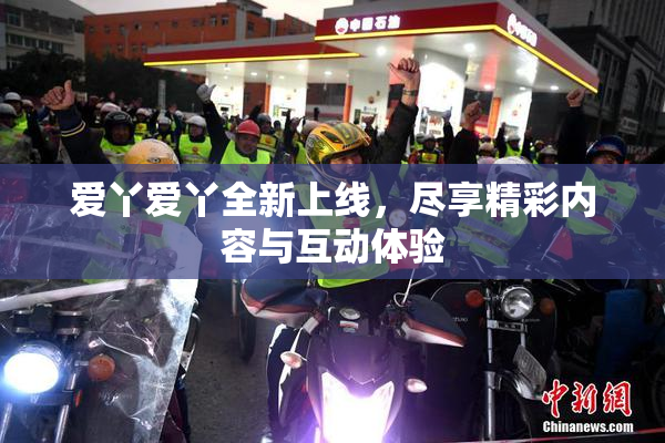 爱丫爱丫全新上线，尽享精彩内容与互动体验