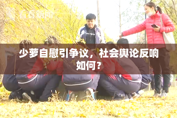 少萝自慰引争议，社会舆论反响如何？