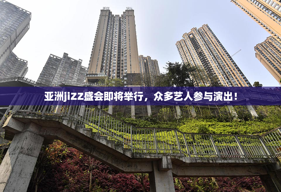亚洲jiZZ盛会即将举行，众多艺人参与演出！