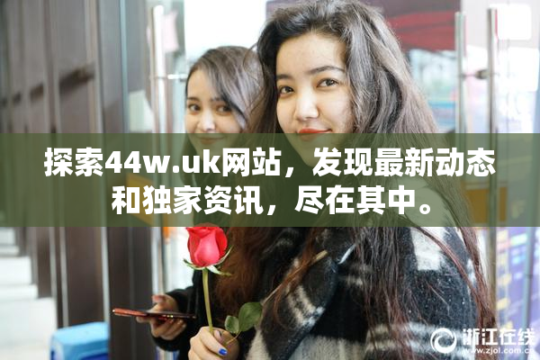 探索44w.uk网站，发现最新动态和独家资讯，尽在其中。