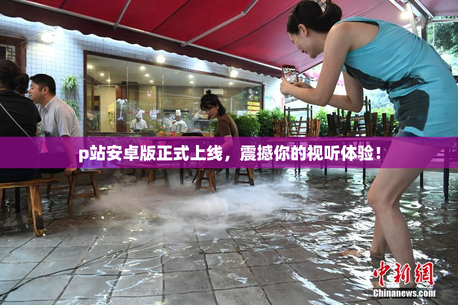 p站安卓版正式上线，震撼你的视听体验！