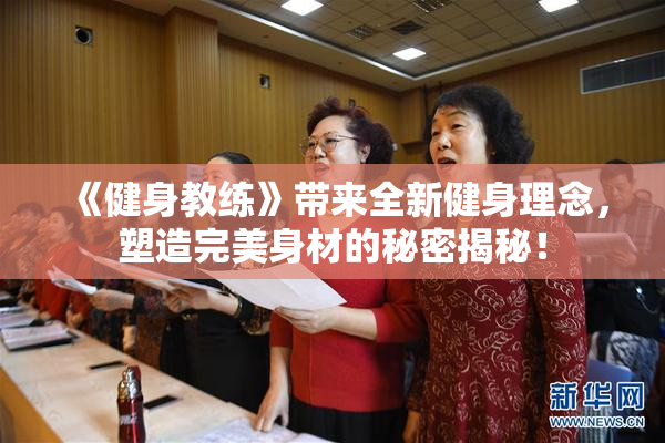 《健身教练》带来全新健身理念，塑造完美身材的秘密揭秘！