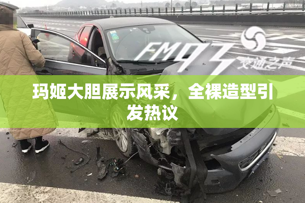 玛姬大胆展示风采，全裸造型引发热议