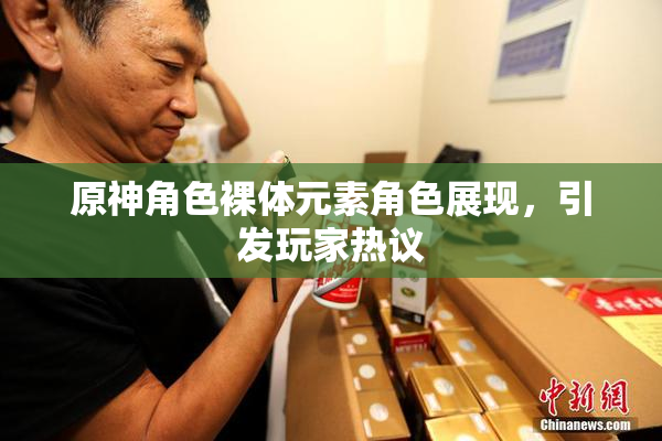原神角色裸体元素角色展现，引发玩家热议