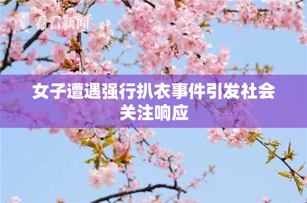 女子遭遇强行扒衣事件引发社会关注响应
