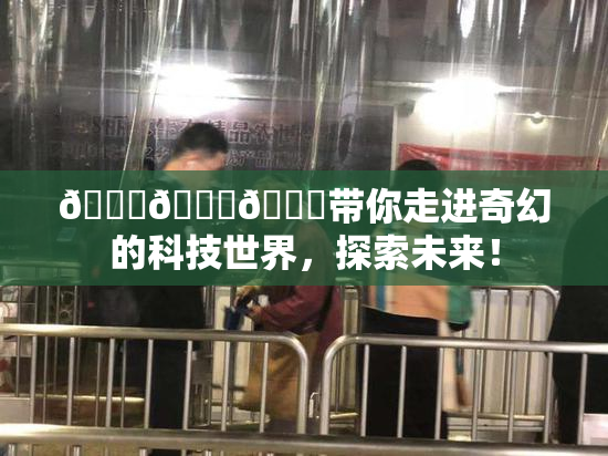 🍆🍑🔞带你走进奇幻的科技世界，探索未来！