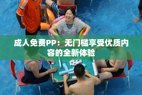 成人免费PP：无门槛享受优质内容的全新体验