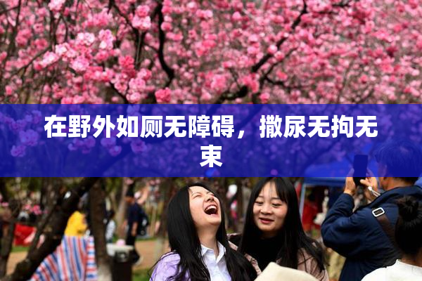 在野外如厕无障碍，撒尿无拘无束
