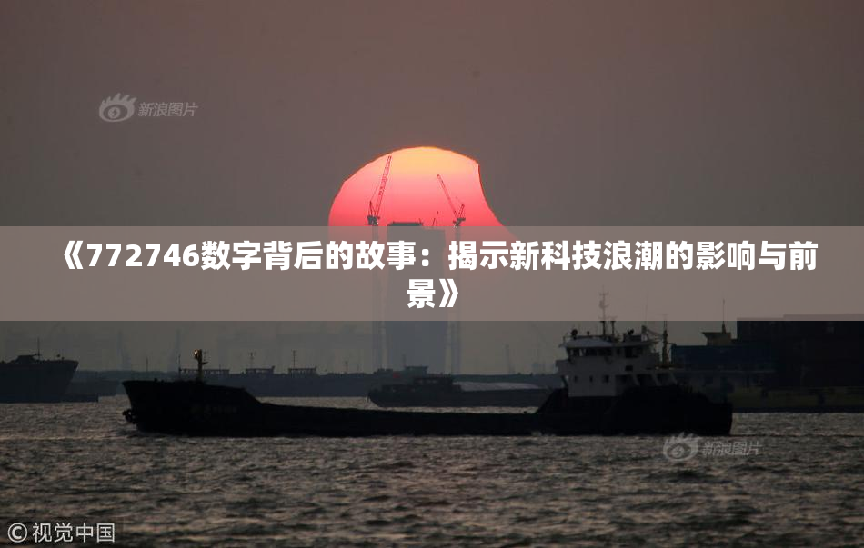 《772746数字背后的故事：揭示新科技浪潮的影响与前景》
