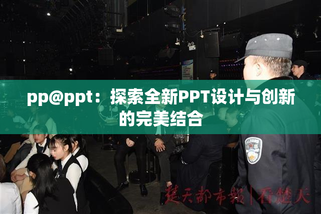pp@ppt：探索全新PPT设计与创新的完美结合