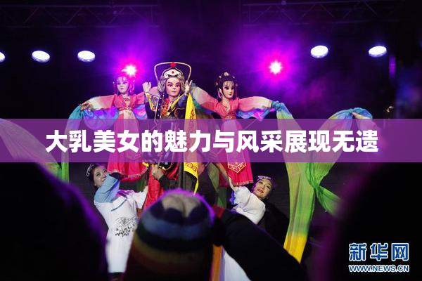 大乳美女的魅力与风采展现无遗