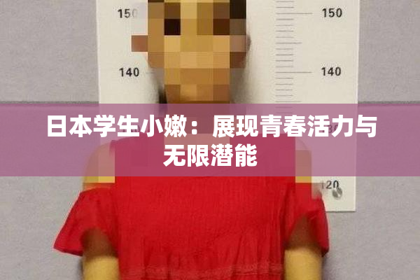 日本学生小嫩：展现青春活力与无限潜能