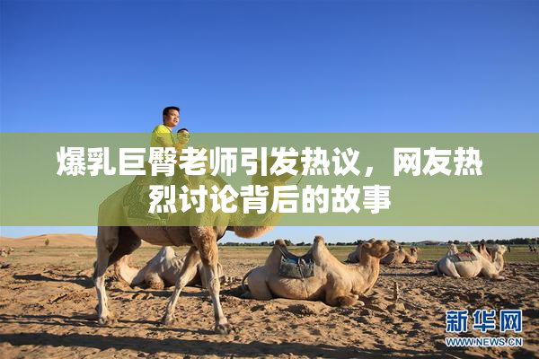 爆乳巨臀老师引发热议，网友热烈讨论背后的故事