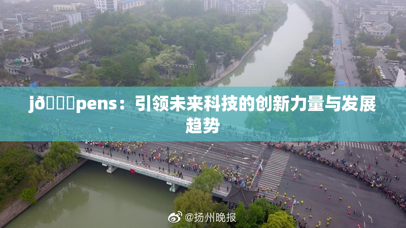 j🈚pens：引领未来科技的创新力量与发展趋势