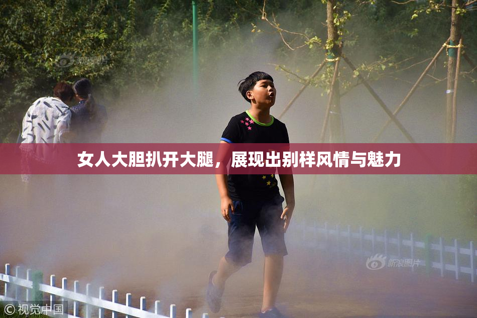 女人大胆扒开大腿，展现出别样风情与魅力