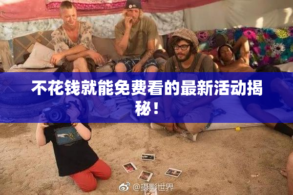 不花钱就能免费看的最新活动揭秘！