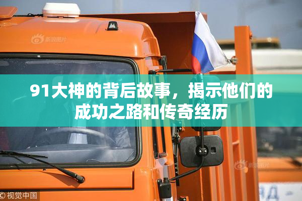 91大神的背后故事，揭示他们的成功之路和传奇经历