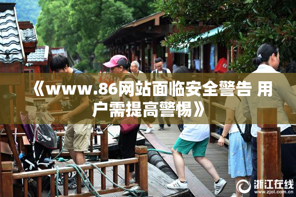 《www.86网站面临安全警告 用户需提高警惕》