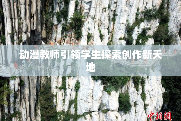 动漫教师引领学生探索创作新天地