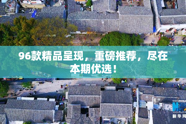 96款精品呈现，重磅推荐，尽在本期优选！