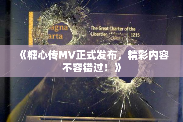 《糖心传MV正式发布，精彩内容不容错过！》