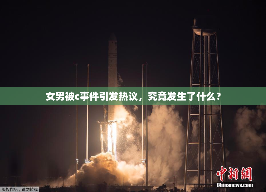 女男被c事件引发热议，究竟发生了什么？