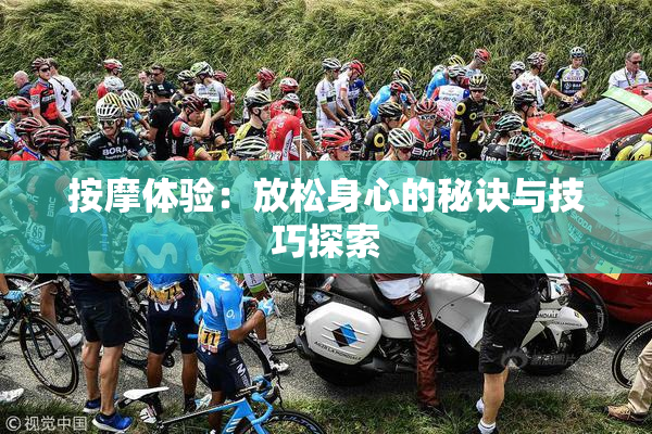 按摩体验：放松身心的秘诀与技巧探索