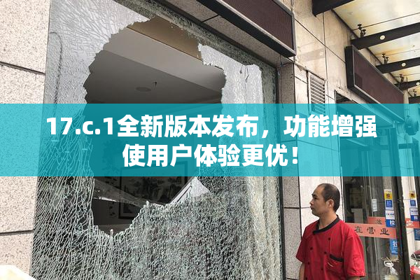 17.c.1全新版本发布，功能增强使用户体验更优！
