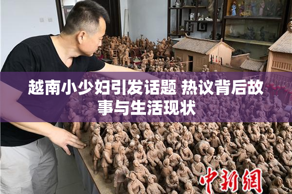 越南小少妇引发话题 热议背后故事与生活现状