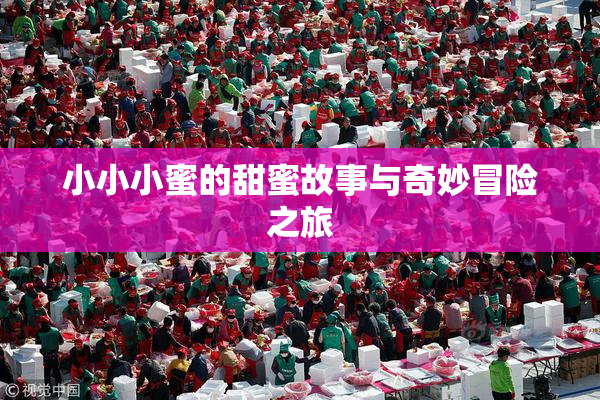小小小蜜的甜蜜故事与奇妙冒险之旅