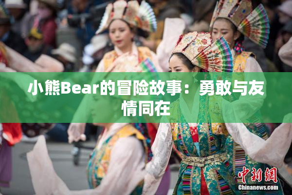 小熊Bear的冒险故事：勇敢与友情同在