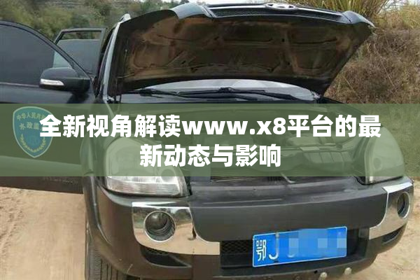 全新视角解读www.x8平台的最新动态与影响